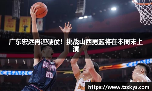 广东宏远再迎硬仗！挑战山西男篮将在本周末上演