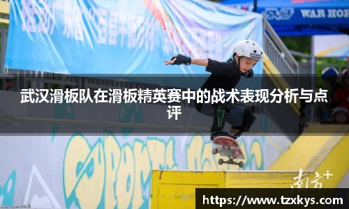 武汉滑板队在滑板精英赛中的战术表现分析与点评